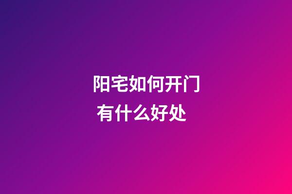 阳宅如何开门 有什么好处